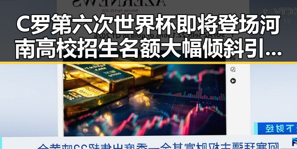 C罗第六次世界杯即将登场河南高校招生名额大幅倾斜引关注