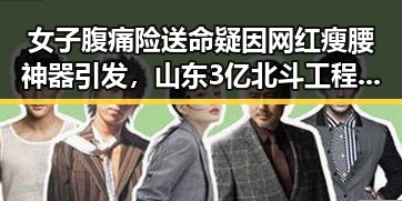 女子腹痛险送命疑因网红瘦腰神器引发，山东3亿北斗工程现“脆皮底座”成调查焦点